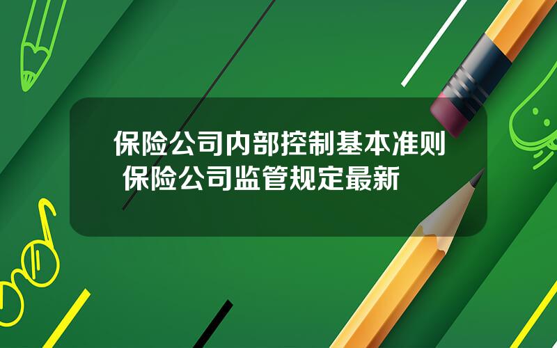 保险公司内部控制基本准则 保险公司监管规定最新